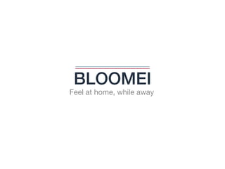 BLOOMEI
Feel at home, while away
 
