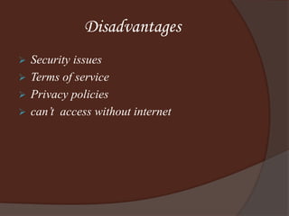 Disadvantages
 Security issues
 Terms of service
 Privacy policies
 can’t access without internet
 