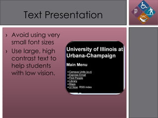 Text Presentation
› Avoid using very
  small font sizes
› Use large, high
  contrast text to
  help students
  with low vision.
 