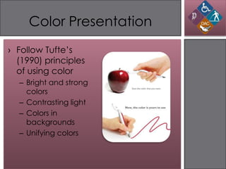 Color Presentation
› Follow Tufte’s
  (1990) principles
  of using color
  – Bright and strong
    colors
  – Contrasting light
  – Colors in
    backgrounds
  – Unifying colors
 