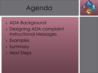 Agenda

› ADA Background
› Designing ADA complaint
  Instructional Messages
› Examples
› Summary
› Next Steps
 