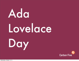 Ada
Lovelace
Day
Wednesday, October 16, 13
 