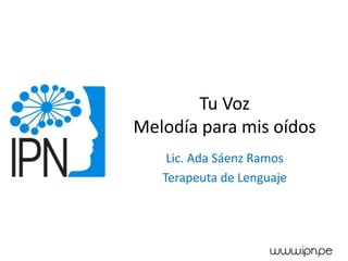 Tu Voz
Melodía para mis oídos
Lic. Ada Sáenz Ramos
Terapeuta de Lenguaje
 