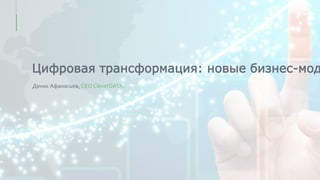 Цифровая трансформация: новые бизнес-мод
Денис Афанасьев, CEO CleverDATA.
 