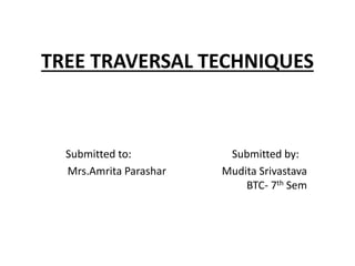 TREE TRAVERSAL TECHNIQUES
Submitted to: Submitted by:
Mrs.Amrita Parashar Mudita Srivastava
BTC- 7th Sem
 