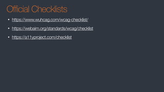 Official Checklists
• https://www.wuhcag.com/wcag-checklist/
• https://webaim.org/standards/wcag/checklist
• https://a11yproject.com/checklist
 