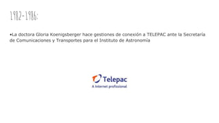 1982-1986:
•La doctora Gloria Koenigsberger hace gestiones de conexión a TELEPAC ante la Secretaría
de Comunicaciones y Transportes para el Instituto de Astronomía
 