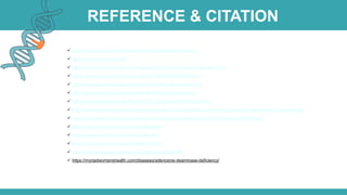 REFERENCE & CITATION
 https://ghr.nlm.nih.gov/condition/adenosine-deaminase-deficiency
 http://omim.org/entry/102700
 https://rarediseases.info.nih.gov/diseases/5748/adenosine-deaminase-deficiency
 https://ojrd.biomedcentral.com/articles/10.1186/s13023-018-0807-5
 http://www.bloodjournal.org/content/114/17/3524?sso-checked=true
 http://www.bloodjournal.org/content/89/8/2849?sso-checked=true
 https://www.orpha.net/consor/cgi-bin/OC_Exp.php?Lng=EN&Expert=277
 https://www.uptodate.com/contents/adenosine-deaminase-deficiency-pathogenesis-clinical-manifestations-and-diagnosis
 https://www.webmd.com/a-to-z-guides/adenosine-deaminase-severe-combined-immunodeficiency#1
 https://www.ncbi.nlm.nih.gov/pubmed/8032366
 https://www.ncbi.nlm.nih.gov/books/NBK1483/
 https://www.ncbi.nlm.nih.gov/pubmed/3475710
 https://www.genecards.org/cgi-bin/carddisp.pl?gene=ADA
 https://myriadwomenshealth.com/diseases/adenosine-deaminase-deficiency/
 