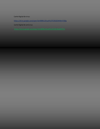 Cartel digital de virus:
https://drive.google.com/open?id=0B9Kx2OoyPlzUTFZ0UG5WWnlTdDg
Cartel digital de antivirus:
https://drive.google.com/open?id=0B9Kx2OoyPlzUYUZlZU0taXRlT1U
 