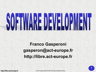 Franco Gasperoni
                             gasperon@act-europe.fr
                             http://libre.act-europe.fr

                                                                                           1
http://libre.act-europe.fr         © ACT Europe under the GNU Free Documentation License