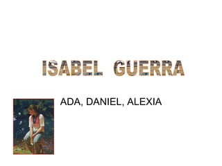ADA, DANIEL, ALEXIA ISABEL  GUERRA  