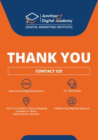 THANK YOU
www.amritsardigitalacademy.in +91 7401074444
info@amritsardigitalacademy.in
SCO 113, 2nd ﬂoor, District Shopping
Complex, B - Block,
Ranjit Avenue, Amritsar
CONTACT US!
(DIGITAL MARKETING INSTITUTE)
 