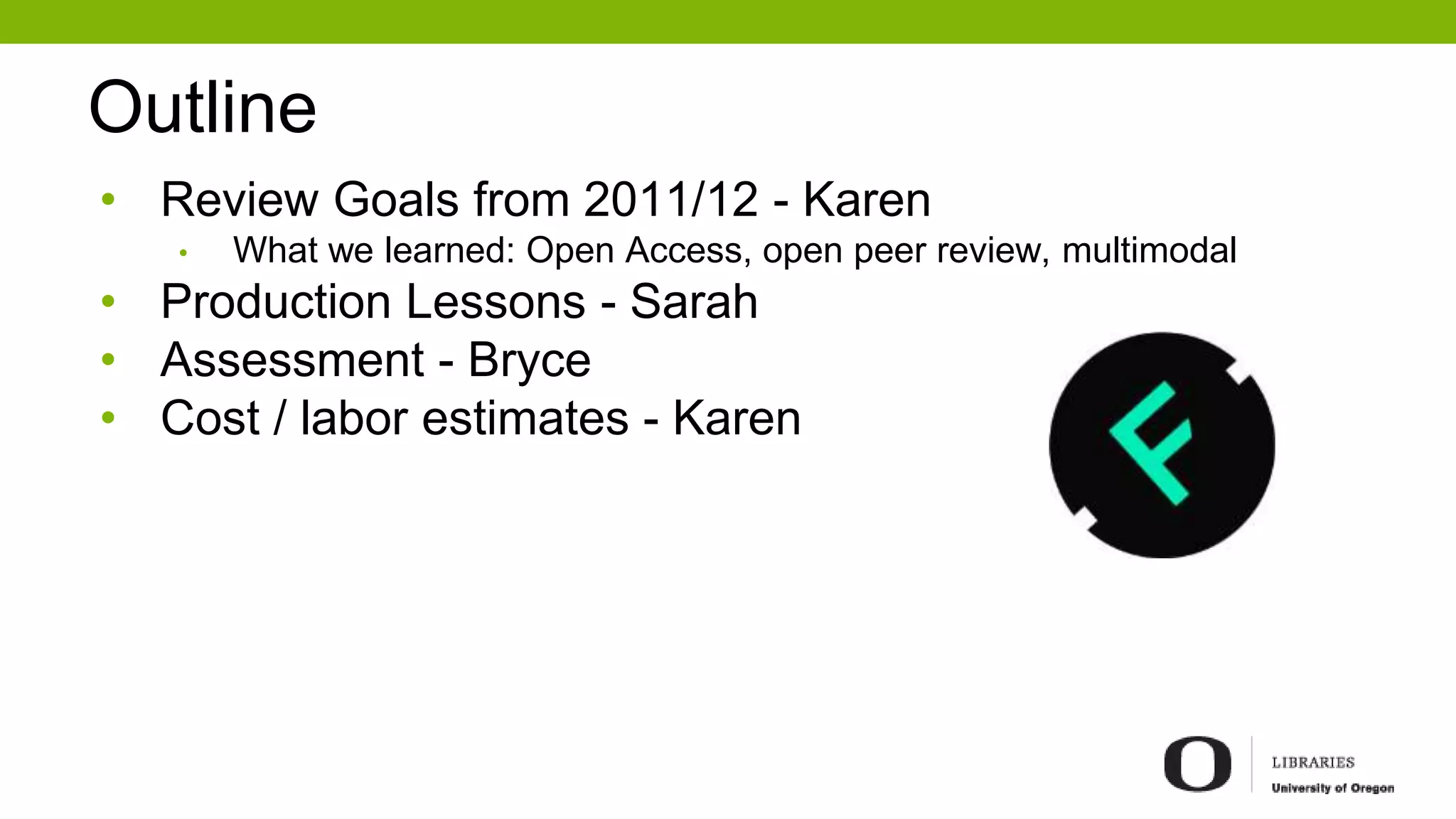 Outline
• Review Goals from 2011/12 - Karen
• What we learned: Open Access, open peer review, multimodal
• Production Lessons - Sarah
• Assessment - Bryce
• Cost / labor estimates - Karen
 
