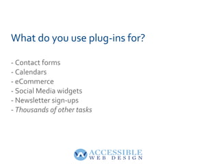 What do you use plug-ins for?
- Contact forms
- Calendars
- eCommerce
- Social Media widgets
- Newsletter sign-ups
- Thous...