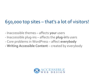 650,000 top sites – that's a lot of visitors!
- Inaccessible themes – affects your users
- Inaccessible plug-ins – affects...