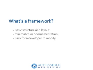 What's a framework?
- Basic structure and layout
- minimal color or ornamentation.
- Easy for a developer to modify.
 