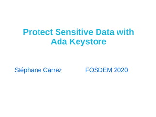 Protect Sensitive Data with
Ada Keystore
Stéphane Carrez FOSDEM 2020
 