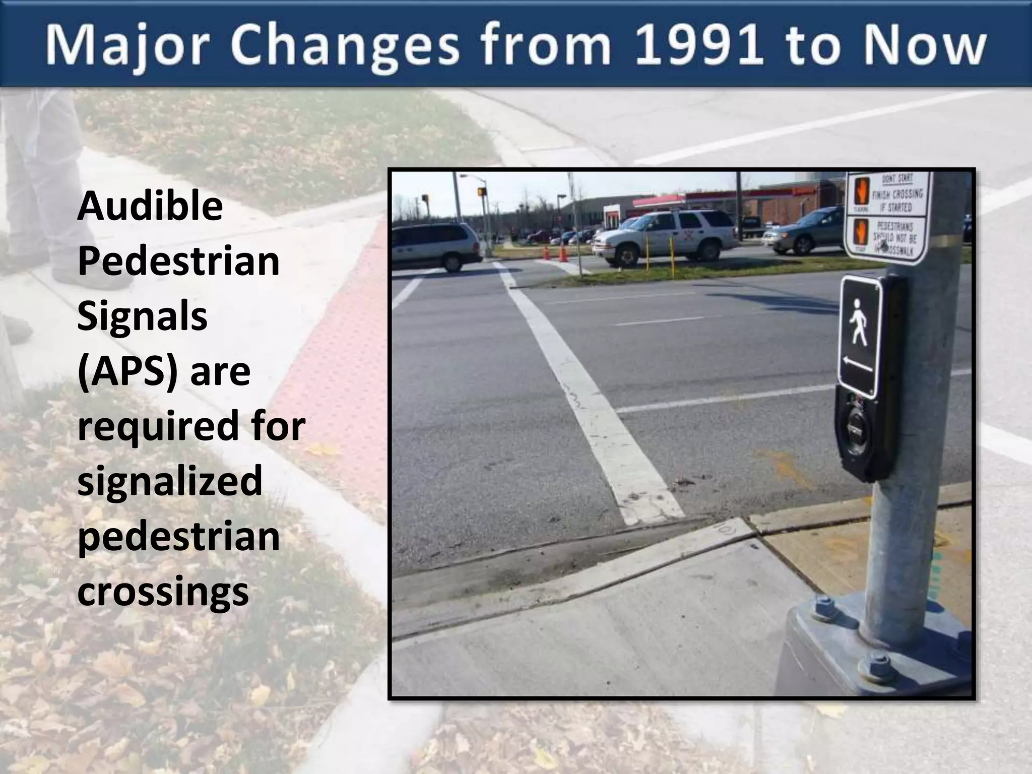 Audible
Pedestrian
Signals
(APS) are
required for
signalized
pedestrian
crossings
 