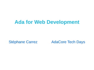 Ada for Web Development
Stéphane Carrez AdaCore Tech Days
 