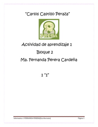 “Carlos Castillo Peraza” 
Actividad de aprendizaje 1 
Bloque 2 
Ma. Fernanda Perera Cardeña 
1 “1” 
Informatica 1 FERNANDA PERERA[Escriba texto] Página 1 
 