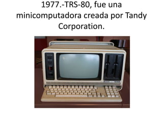 1977.-TRS-80, fue una 
minicomputadora creada por Tandy 
Corporation. 
