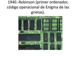 1940.-Robinson (primer ordenador, 
código operacional de Enigma de las 
grietas). 
 