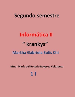 Segundo semestre
Informática II
“ krankys”
Martha Gabriela Solís Chi
Mtra: María del Rosario Raygoza Velázquez
1 I
 