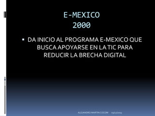 E-MEXICO
2000
 DA INICIO AL PROGRAMA E-MEXICO QUE
BUSCAAPOYARSE EN LATIC PARA
REDUCIR LA BRECHA DIGITAL
03/12/2015ALEJANDRO MARTIN COCOM
 