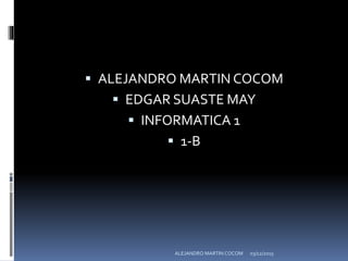  ALEJANDRO MARTIN COCOM
 EDGAR SUASTE MAY
 INFORMATICA 1
 1-B
03/12/2015ALEJANDRO MARTIN COCOM
 
