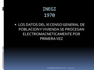 INEGI
1970
 LOS DATOS DEL Xl CENSO GENERAL DE
POBLACIONYVIVIENDA SE PROCESAN
ELECTROMACNETICAMENTE POR
PRIMERAVEZ
03/12/2015ALEJANDRO MARTIN COCOM
 