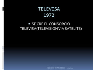 TELEVISA
1972
 SE CRE EL CONSORCIO
TELEVISA(TELEVISIONVIA SATELITE)
03/12/2015ALEJANDRO MARTIN COCOM
 