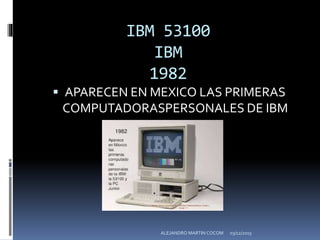  APARECEN EN MEXICO LAS PRIMERAS
COMPUTADORASPERSONALES DE IBM
IBM 53100
IBM
1982
03/12/2015ALEJANDRO MARTIN COCOM
 