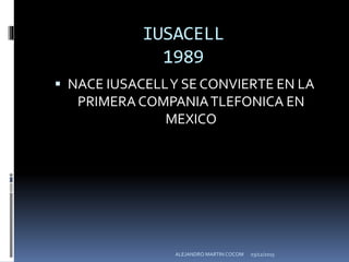 IUSACELL
1989
 NACE IUSACELLY SE CONVIERTE EN LA
PRIMERA COMPANIATLEFONICA EN
MEXICO
03/12/2015ALEJANDRO MARTIN COCOM
 