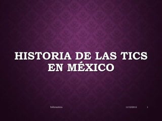 HISTORIA DE LAS TICS
EN MÉXICO
11/12/2015Informática 1
 