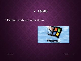  1995
• Primer sistema operativo.
11/12/2015Informática 13
 