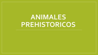 ANIMALES
PREHISTORICOS
 