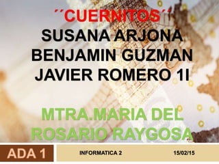 ´´CUERNITOS´´
SUSANA ARJONA
BENJAMIN GUZMAN
JAVIER ROMERO 1I
MTRA.MARIA DEL
ROSARIO RAYGOSA
INFORMATICA 2 15/02/15
 