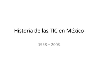 Historia de las TIC en México
1958 – 2003
 