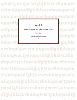 ADA 1 
Definición de los editores de texto 
Informática 1 
Mariana Espadas Segovia 
1E 
 