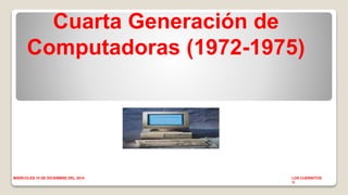 Cuarta Generación de 
Computadoras (1972-1975) 
MIERCOLES 10 DE DICIEMBRE DEL 2014 LOS CUERNITOS 
1I 
 