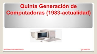 Quinta Generación de 
Computadoras (1983-actualidad) 
MIERCOLES 10 DE DICIEMBRE DEL 2014 LOS CUERNITOS 
1I 
 