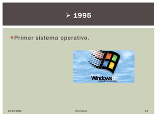 Primer sistema operativo.
12/12/2015 Informática 13
 1995
 