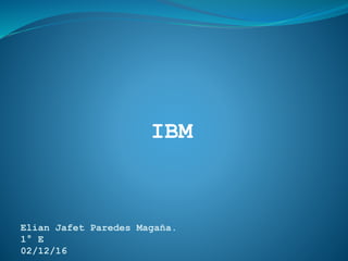 IBM
Elian Jafet Paredes Magaña.
1° E
02/12/16
 