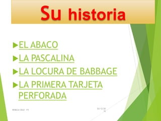 Su historia
EL ABACO
LA PASCALINA
LA LOCURA DE BABBAGE
LA PRIMERA TARJETA
PERFORADA
03/12/20
16
REBECA CRUZ 1ºE
 