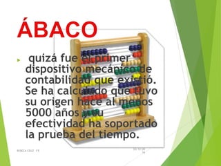  quizá fue el primer
dispositivo mecánico de
contabilidad que existió.
Se ha calculado que tuvo
su origen hace al menos
5000 años y su
efectividad ha soportado
la prueba del tiempo.
03/12/20
16
REBECA CRUZ 1ºE
 