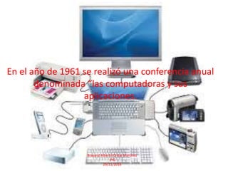 En el año de 1961 se realizó una conferencia anual
denominada “las computadoras y sus
aplicaciones.
Brayand Alberto Ordaz Martínez
1ºG
29/11/2016
 