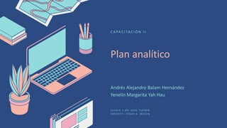 Plan analítico
C A PA C I TA C I Ó N I I
Andrés Alejandro Balam Hernández
Yenelin Margarita Yah Hau
C E U N I V S . X X I S E D E T I Z I M Í N
D O C E N T E : C E S A R A . M A Z Ú N
 