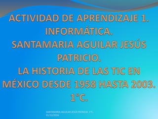 SANTAMARIA AGUILAR JESÚS PATRICIO. 1°C.
01/12/2016.
 