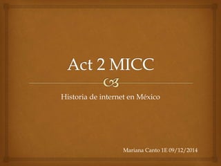 Historia de internet en México 
Mariana Canto 1E 09/12/2014 
 