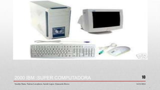 2000 IBM :SUPER COMPUTADORA
14/12/2014Yoselin Mata. Nairan Lavadores. Sarah Lopez. Giancarlo Bravo
10
 